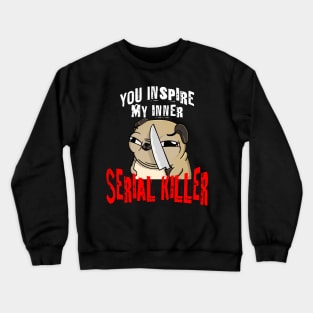 You Inspire My Inner Serial Killer funny pug dog design Crewneck Sweatshirt